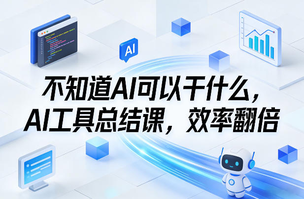 不知道AI可以干什么，AI工具总结课，效率翻倍-520资源库
