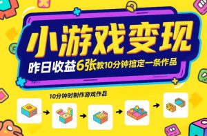 小游戏变现，昨日收益6张！游戏发行计划教你10分钟搞定一条作品-520资源库