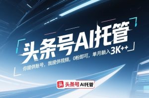 头条号AI托管，你提供账号，我提供视频，0粉即可，单月躺入3k+【揭秘】-520资源库