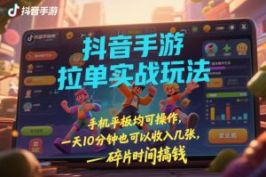 抖音手游拉单实战玩法，手机平板均可操作，一天10分钟也可以收入几张，碎片时间搞钱【揭秘】-520资源库