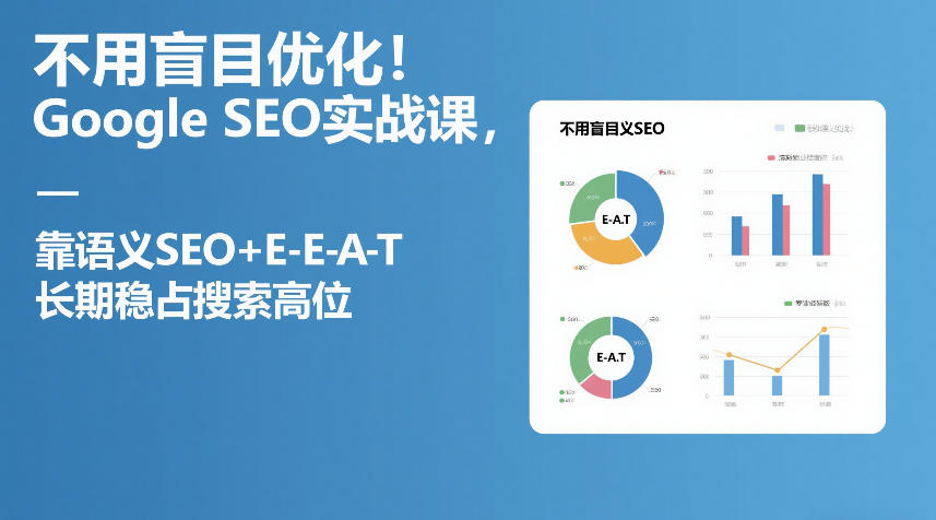 不用盲目优化！Google SEO实战课，靠语义SEO+E-E-A-T，长期稳占搜索高位-520资源库