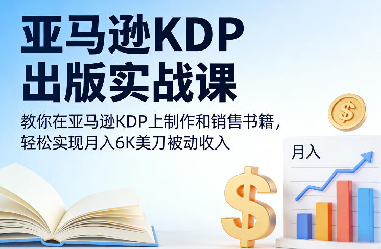 亚马逊KDP出版实战课，教你在亚马逊KDP上制作和销售书籍，轻松实现月入6K美刀被动收入-520资源库