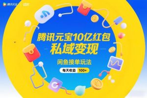 腾讯元宝10亿红包，私域变现，闲鱼接单玩法，每天收益100+-520资源库