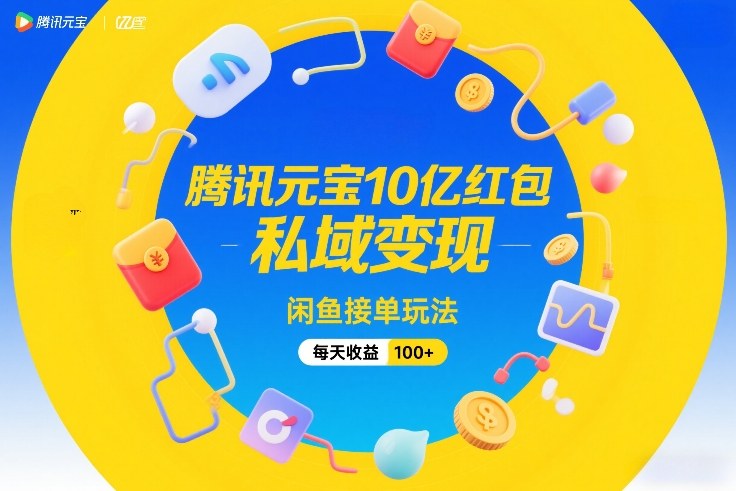 腾讯元宝10亿红包，私域变现，闲鱼接单玩法，每天收益100+-520资源库