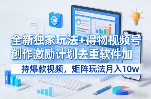 全新独家玩法+得物视频号创作激励计划去重软件加持爆款视频，矩阵玩法月入10w+【揭秘】-520资源库