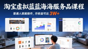 淘宝虚拟蓝海服务品课程，普通人就能操作，月收益可达3W+-520资源库