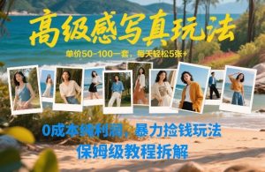 高级感写真玩法，单价50-100一套，每天轻松5张+，0成本纯利润，暴力捡钱玩法，保姆级教程拆解-520资源库