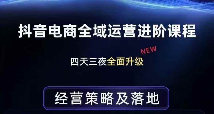 抖音电商全域运营进阶课程，经营策略及落地，全链路拆解直击底层逻辑-520资源库