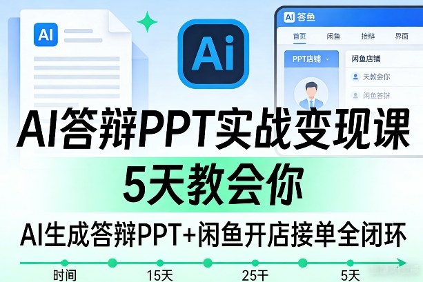 AI答辩PPT实战变现课，5天教会你，AI生成答辩PPT+闲鱼开店接单全闭环-520资源库