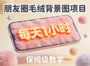 朋友圈动态背景图项目，每天1小时，实战保姆级教学【第二期】-520资源库