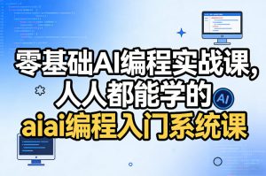 零基础AI编程实战课，人人都能学的ai编程入门系统课-520资源库
