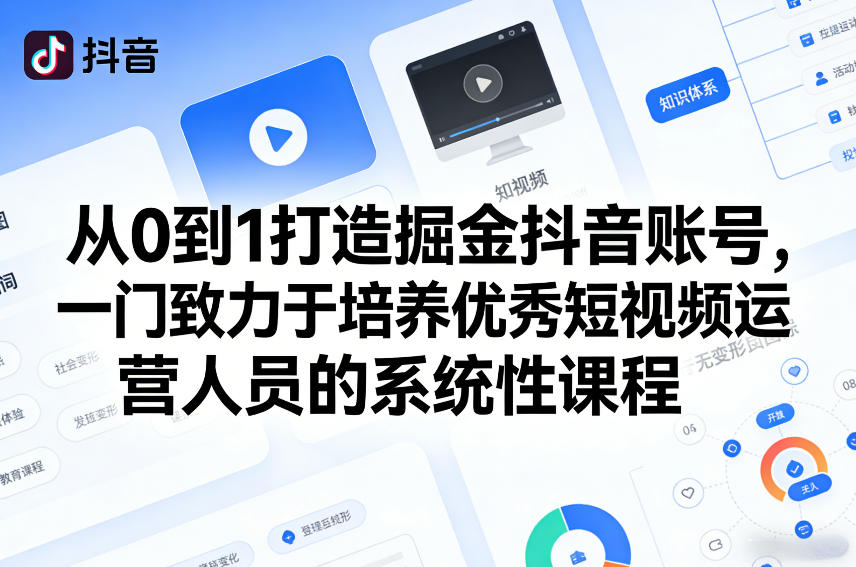 从0到1打造掘金抖音账号，一门致力于培养优秀短视频运营人员的系统性课程-520资源库