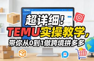 超详细！TEMU实操教学，带你从0到1做跨境拼多多-520资源库