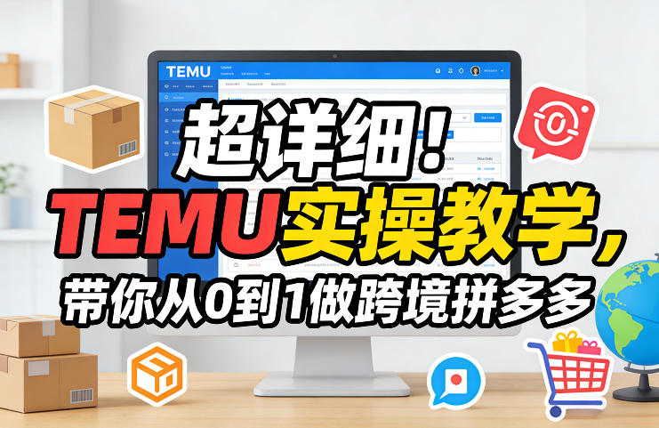 超详细！TEMU实操教学，带你从0到1做跨境拼多多-520资源库