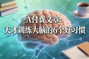 付费文章：天才训练大脑的6个好习惯-520资源库