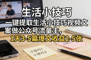 一键提取生活小技巧视频文案做公众号流量主，1天3-5篇爆文收益2-5张-520资源库
