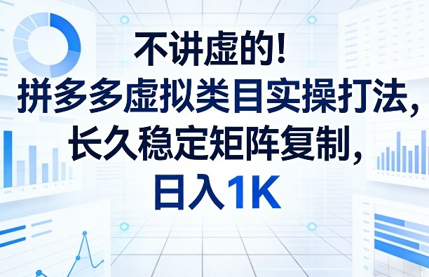 不讲虚的！拼多多虚拟类目实操打法，长久稳定矩阵复制，日入1K【揭秘】-520资源库