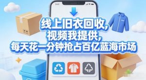 线上旧衣回收，视频我提供，每天花一分钟抢占百亿蓝海市场【揭秘】-520资源库