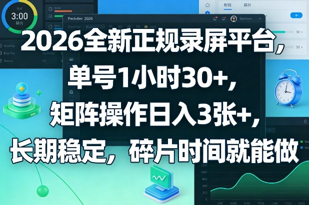 2026全新正规录屏平台，单号1小时30+，矩阵操作日入3张+，长期稳定，碎片时间就能做【揭秘】-520资源库