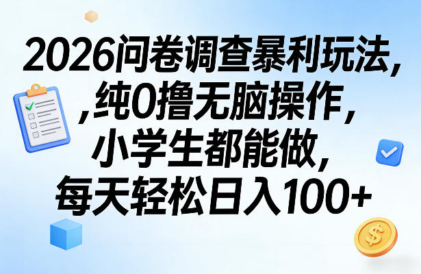 2026问卷调查暴利玩法，纯0撸无脑操作，小学生都能做，每天轻松日入100+【揭秘】-520资源库