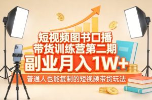 短视频图书口播带货训练营第二期，副业月入1W＋，普通人也能复制的短视频带货玩法（更新）-520资源库
