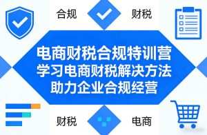 电商财税合规特训营，学习电商财税解决方法，助力企业合规经营-520资源库