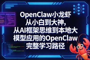 OpenClaw小龙虾从小白到大神，从AI框架思维到本地大模型应用的OpenClaw完整学习路径-520资源库