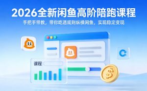 2026全新闲鱼高阶陪跑课程，手把手带教，带你吃透规则纵横闲鱼，实现稳定变现-520资源库