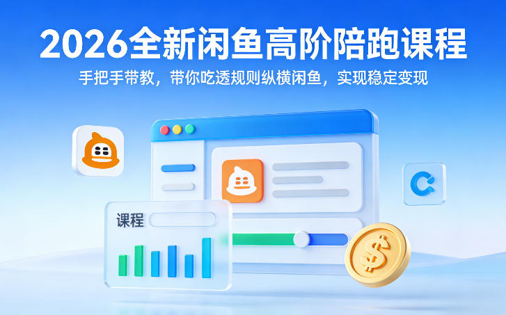 2026全新闲鱼高阶陪跑课程，手把手带教，带你吃透规则纵横闲鱼，实现稳定变现-520资源库