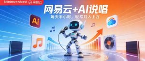 网易云+AI说唱，每天半小时，AI内容创作+流量变现，轻松月入1W-520资源库