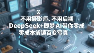 不用摄影师、不用后期，DeepSeek+即梦AI带你零成本解锁百变写真！-520资源库
