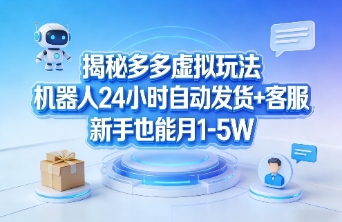 揭秘多多虚拟玩法，机器人24小时自动发货+客服，新手也能月1-5W！-520资源库
