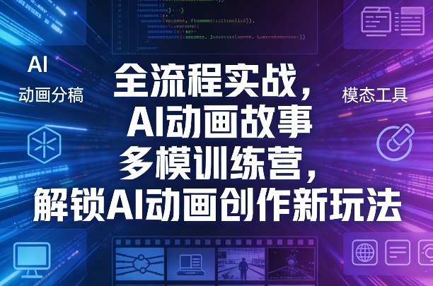 全流程实战，AI动画故事多模训练营，解锁AI动画创作新玩法-520资源库