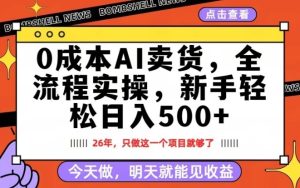 0成本AI卖货，每天十几分钟，新手轻松日入500+，隔天就能见收益【揭秘】-520资源库