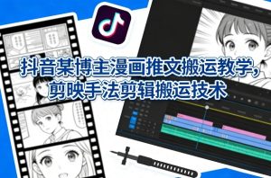 抖音某博主漫画推文搬运教学，剪映手法剪辑搬运技术-520资源库