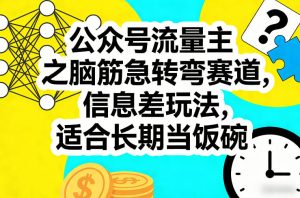 公众号流量主之脑筋急转弯赛道，信息差玩法，适合长期当饭碗-520资源库