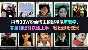 抖音30W粉丝博主的影视混剪教学，零基础也能快速上手，轻松涨粉变现-520资源库