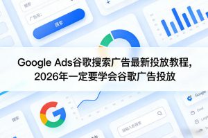Google Ads谷歌搜索广告最新投放教程，2026年一定要学会谷歌广告投放-520资源库