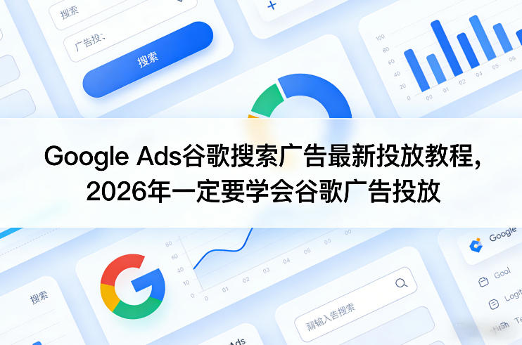 Google Ads谷歌搜索广告最新投放教程，2026年一定要学会谷歌广告投放-520资源库