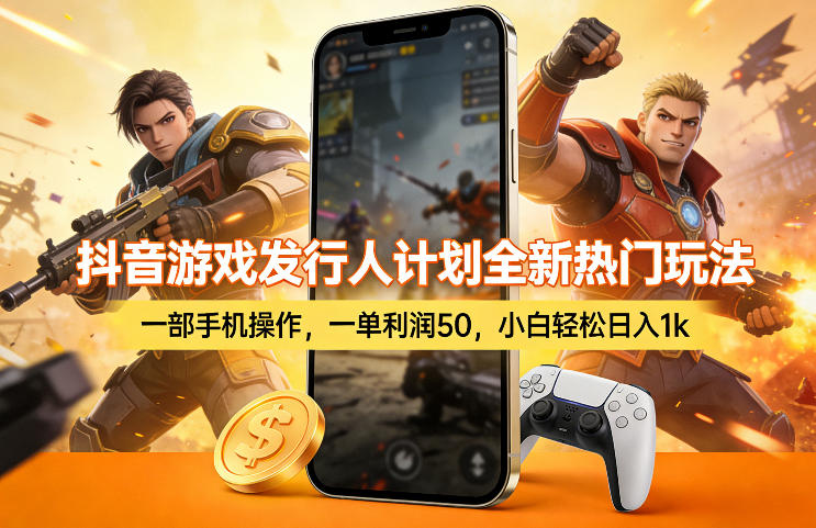 抖音游戏发行人计划全新热门玩法，一部手机操作，一单利润50，小白轻松日入1k【揭秘】-520资源库
