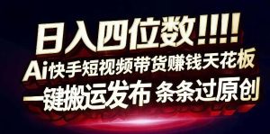 日入4位数快手平台ai全自动带货一刀不剪黑科技搬运一键发布原创【揭秘】-520资源库