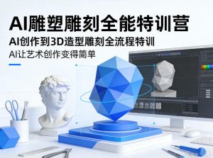 AI雕塑雕刻全能特训营，AI创作到3D造型雕刻全流程特训，AI让艺术创作变得简单-520资源库