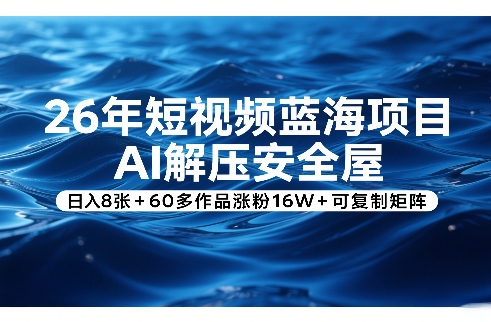 26年短视频蓝海项目，AI解压安全屋，日入8张+60多作品涨粉16W+可复制矩阵-520资源库