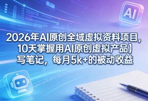 2026年AI原创全域虚拟资料项目，10天掌握用AI原创虚拟产品＋写笔记，每月5k+的被动收益-520资源库