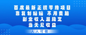 百度最新正规零撸项目，靠复制粘贴，不用费脑，副业收入超稳定，当天见收益，人人可做【揭秘】-520资源库