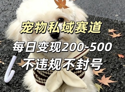 私域宠物项目赛道，单日变现2-5张，每天都可操作不违规不封号-520资源库