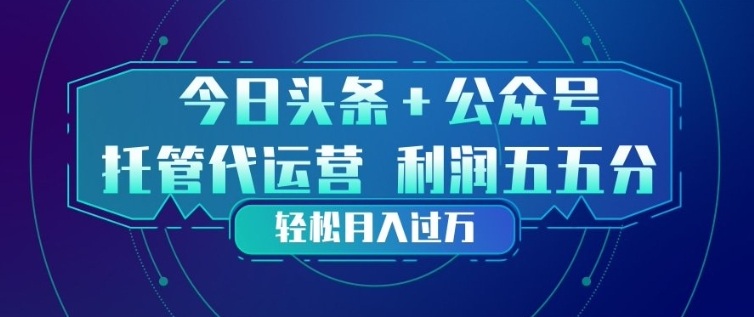今日头条+公众号双重代运营模式，每天花费十分钟发布，单日稳定变现3张+【揭秘】-520资源库