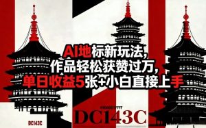 AI地标新玩法，作品轻松获赞过万，单日收益5张+小白直接上手-520资源库