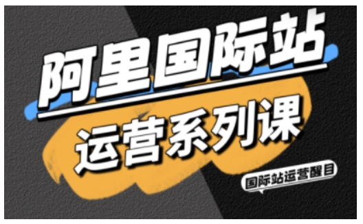 阿里国际站运营系列课，涵盖精准引流、直通车与全站推实战SOP，搭配AI效率工具包与高阶增长玩法（更新）-520资源库