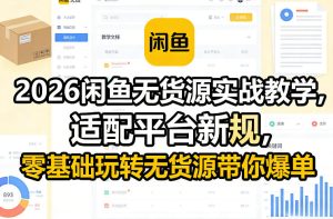 2026闲鱼无货源实战教学，适配平台新规，零基础玩转无货源带你爆单-520资源库